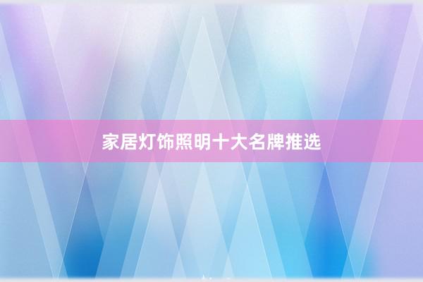 家居灯饰照明十大名牌推选