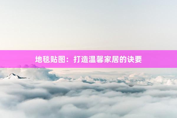 地毯贴图：打造温馨家居的诀要
