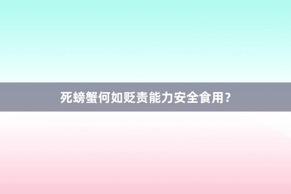 死螃蟹何如贬责能力安全食用？