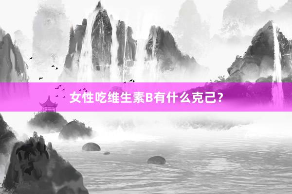 女性吃维生素B有什么克己？